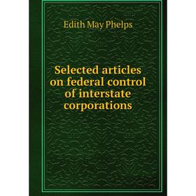 

Книга Selected articles on federal control of interstate corporations