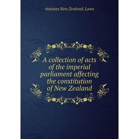 

Книга A collection of acts of the imperial parliament affecting the constitution of New Zealand