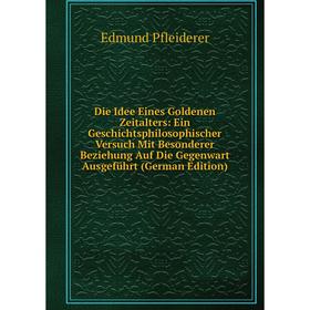

Книга Die Idee Eines Goldenen Zeitalters: Ein Geschichtsphilosophischer Versuch Mit Besonderer Beziehung Auf Die Gegenwart Ausgeführt (German Edition)