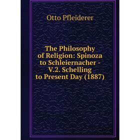 

Книга The Philosophy of Religion: Spinoza to Schleiernacher - V.2. Schelling to Present Day (1887)