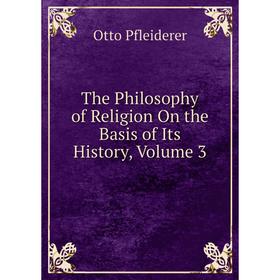 

Книга The Philosophy of Religion On the Basis of Its History, Volume 3