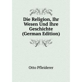 

Книга Die Religion, Ihr Wesen Und Ihre Geschichte (German Edition)