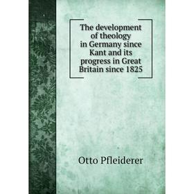 

Книга The development of theology in Germany since Kant and its progress in Great Britain since 1825