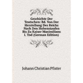 

Книга Geschichte Der Teutschen: Bd. Von Der Herstellung Des Reichs Nach Den Hohenstaufen Bis Zu Kaiser Maximilians I. Tod (German Edition)