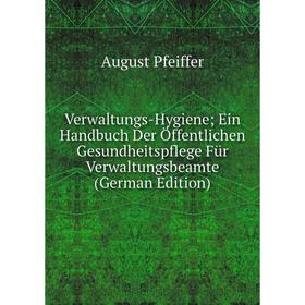 

Книга Verwaltungs-Hygiene; Ein Handbuch Der Öffentlichen Gesundheitspflege Für Verwaltungsbeamte (German Edition)