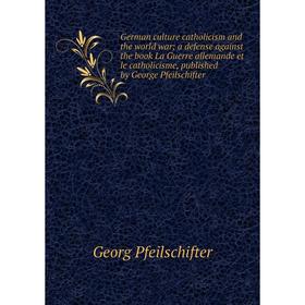 

Книга German culture catholicism and the world war; a defense against the book La Guerre allemande et le catholicisme, published by George Pfeilschift