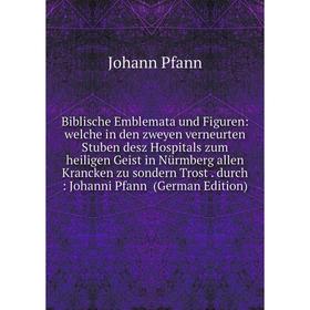 

Книга Biblische Emblemata und Figuren: welche in den zweyen verneurten Stuben desz Hospitals zum heiligen Geist in Nürmberg allen Krancken zu sondern