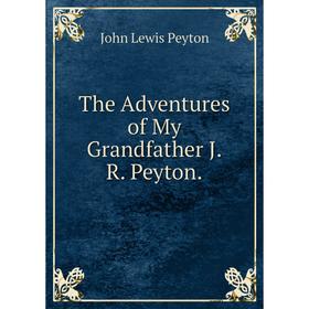 

Книга The Adventures of My Grandfather J.R. Peyton