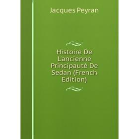 

Книга Histoire De L'ancienne Principauté De Sedan (French Edition)