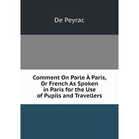 

Книга Comment On Parle À Paris, Or French As Spoken in Paris for the Use of Pupils and Travellers