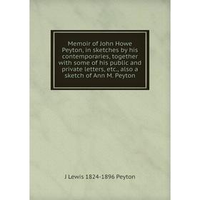 

Книга Memoir of John Howe Peyton, in sketches by his contemporaries, together with some of his public and private letters, also a sketch of Ann M Pey