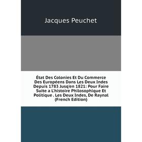 

Книга État Des Colonies Et Du Commerce Des Européens Dans Les Deux Indes Depuis 1783 Jusq'en 1821: Pour Faire Suite a L'histoire Philosophique Et Poli