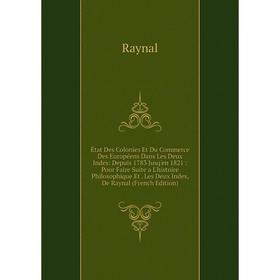 

Книга État Des Colonies Et Du Commerce Des Européens Dans Les Deux Indes: Depuis 1783 Jusq'en 1821: Pour Faire Suite a L'histoire Philosophique Et. Le