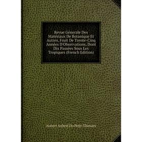 

Книга Revue Génerale Des Matériaux De Botanique Et Autres, Fruit De Trente-Cinq Années D'Observations, Dont Dix Passées Sous Les Tropiques (French Edi