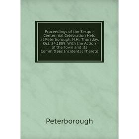 

Книга Proceedings of the Sesqui-Centennial Celebration Held at Peterborough, N.H., Thursday, Oct. 24,1889: