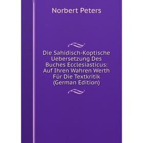 

Книга Die Sahidisch-Koptische Uebersetzung Des Buches Ecclesiasticus: Auf Ihren Wahren Werth Für Die Textkritik (German Edition)