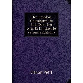 

Книга Des Emplois Chimiques Du Bois Dans Les Arts Et L'industrie (French Edition)