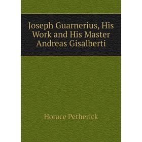 

Книга Joseph Guarnerius, His Work and His Master Andreas Gisalberti
