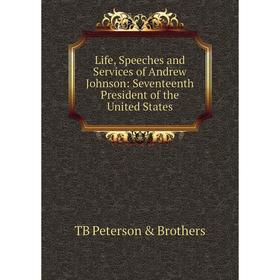 

Книга Life, Speeches and Services of Andrew Johnson: Seventeenth President of the United States