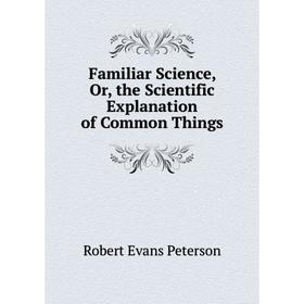 

Книга Familiar Science, Or, the Scientific Explanation of Common Things