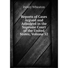 

Книга Reports of Cases Argued and Adjudged in the Supreme Court of the United States, Volume 52