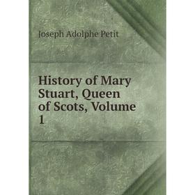 

Книга History of Mary Stuart, Queen of Scots, Volume 1