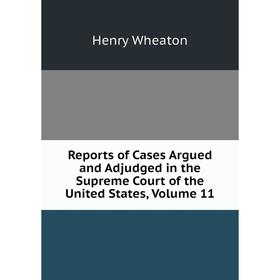 

Книга Reports of Cases Argued and Adjudged in the Supreme Court of the United States, Volume 11