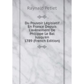 

Книга Du Pouvoir Législatif En France Depuis L'avènement De Philippe Le Bal Jusqu'en 1789 (French Edition)
