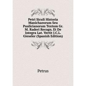 

Книга Petri Siculi Historia Manichaeorum Seu Paulicianorum Textum Gr. M. Raderi Recogn. Et De Integra Lat. Vertit J.C.L. Gieseler (Spanish Edition)