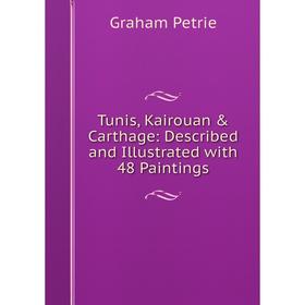 

Книга Tunis, Kairouan & Carthage: Described and Illustrated with 48 Paintings