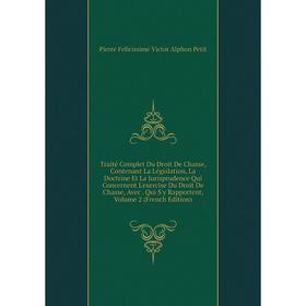 

Книга Traité Complet Du Droit De Chasse, Contenant La Législation, La Doctrine Et La Jurisprudence Qui Concernent L'exercise Du Droit De Chasse, Avec.