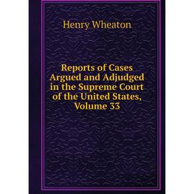 

Книга Reports of Cases Argued and Adjudged in the Supreme Court of the United States, Volume 33