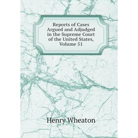 

Книга Reports of Cases Argued and Adjudged in the Supreme Court of the United States, Volume 51