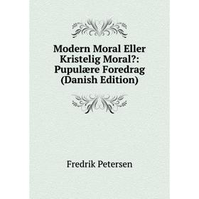 

Книга Modern Moral Eller Kristelig Moral: Pupulære Foredrag (Danish Edition)