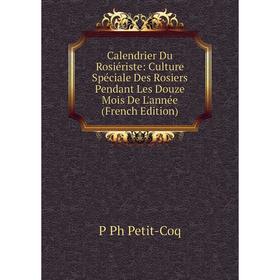 

Книга Calendrier Du Rosiériste: Culture Spéciale Des Rosiers Pendant Les Douze Mois De L'année (French Edition)