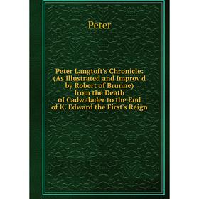 

Книга Peter Langtoft's Chronicle: (As Illustrated and Improv'd by Robert of Brunne) from the Death of Cadwalader to the End of K. Edward the First's R