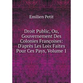 

Книга Droit Public, Ou, Gouvernement Des Colonies Françoises: D'après Les Loix Faites Pour Ces Pays, Volume 1