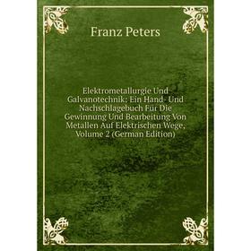 

Книга Elektrometallurgie Und Galvanotechnik: Ein Hand- Und Nachschlagebuch Für Die Gewinnung Und Bearbeitung Von Metallen Auf Elektrischen Wege, Volum