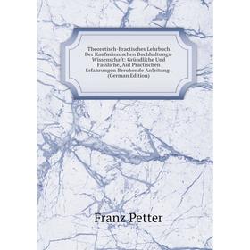 

Книга Theoretisch-Practisches Lehrbuch Der Kaufmännischen Buchhaltungs-Wissenschaft: Gründliche Und Fassliche, Auf Practischen Erfahrungen Beruhende A