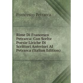 

Книга Rime Di Francesco Petrarca: Con Scelte Poesie Liriche Di Scrittori Anteriori Al Petrarca (Italian Edition)