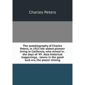

Книга The autobiography of Charles Peters, in 1915 the oldest pioneer living in California, who mined in the days of '49. Also historical happenings,