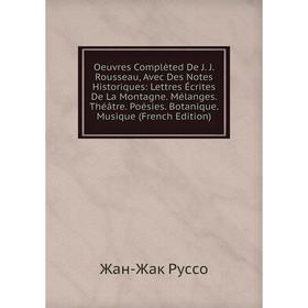 

Книга Oeuvres Complèted De J J Rousseau, Avec Des Notes Historiques: Lettres Écrites De La Montagne Mélanges Théâtre Poésies Botanique Musique