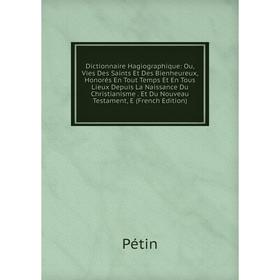 

Книга Dictionnaire Hagiographique: Ou, Vies Des Saints Et Des Bienheureux, Honorés En Tout Temps Et En Tous Lieux Depuis La Naissance Du Christianisme