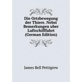 

Книга Die Ortsbewegung der Thiere. Nebst Bemerkungen uber Luftschifffahrt (German Edition)