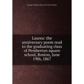 

Книга Laurea: the anniversary poem read to the graduating class of Pemberton square school, Boston, June 19th, 1867
