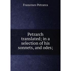

Книга Petrarch translated; in a selection of his sonnets, and odes