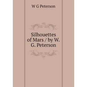 

Книга Silhouettes of Mars / by W.G. Peterson