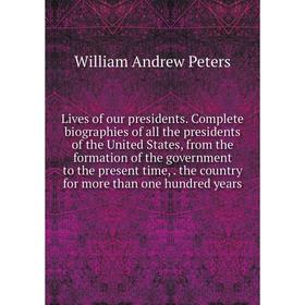 

Книга Lives of our presidents Complete biographies of all the presidents of the United States, from the formation of the government to the present tim