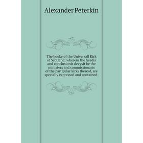 

Книга The booke of the Universall Kirk of Scotland: wherein the headis and conclusionis devysit be the ministers and commissionaris of the particular
