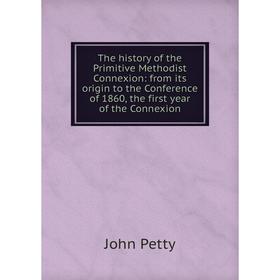 

Книга The history of the Primitive Methodist Connexion: from its origin to the Conference of 1860, the first year of the Connexion